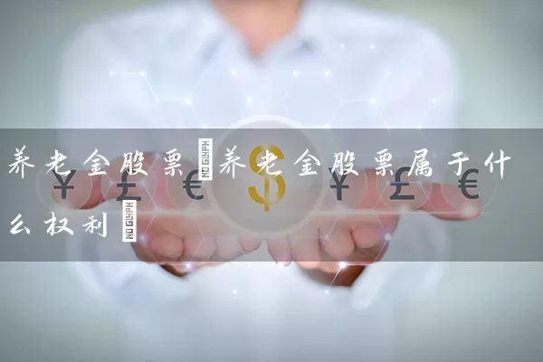 养老金股票(养老金股票属于什么权利) 股票基础教程 第1张-学习理财网 养老金股票(养老金股票属于什么权利) (https://www.cnq.net/) 股票基础教程 第1张