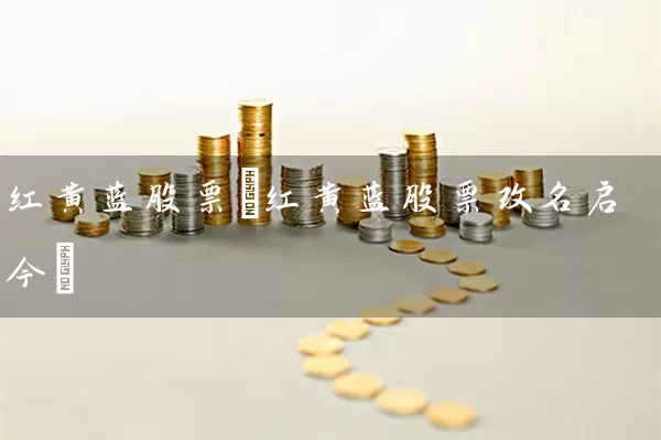 红黄蓝股票(红黄蓝股票改名启今) 股票基础教程 第1张-学习理财网 红黄蓝股票(红黄蓝股票改名启今) (https://www.cnq.net/) 股票基础教程 第1张