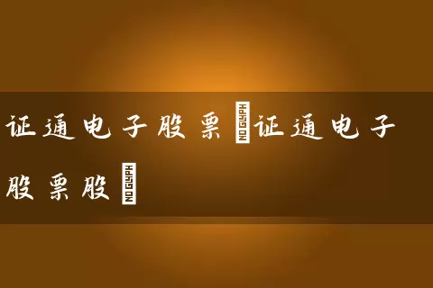 证通电子股票(证通电子股票股) 股票基础教程 第1张-学习理财网 证通电子股票(证通电子股票股) (https://www.cnq.net/) 股票基础教程 第1张