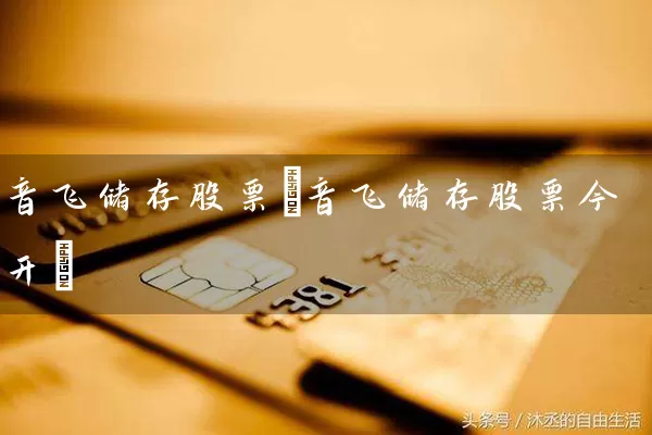 音飞储存股票(音飞储存股票今开) 股票基础教程 第1张-学习理财网 音飞储存股票(音飞储存股票今开) (https://www.cnq.net/) 股票基础教程 第1张