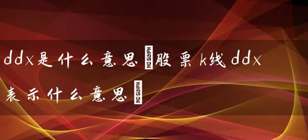 ddx是什么意思(股票k线ddx表示什么意思) 股票基础教程 第1张-学习理财网 ddx是什么意思(股票k线ddx表示什么意思) (https://www.cnq.net/) 股票基础教程 第1张