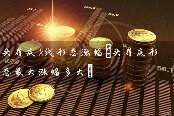 头肩底k线形态涨幅(头肩底形态最大涨幅多大) (https://www.cnq.net/) 股票基础教程 第1张