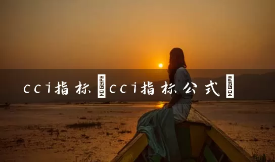 cci指标(cci指标公式) (https://www.cnq.net/) 股票基础教程 第1张