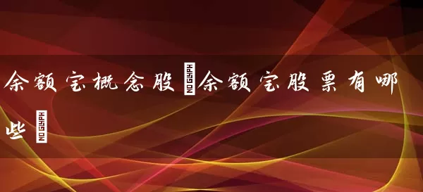 余额宝概念股(余额宝股票有哪些) 股票基础教程 第1张-学习理财网 余额宝概念股(余额宝股票有哪些) (https://www.cnq.net/) 股票基础教程 第1张