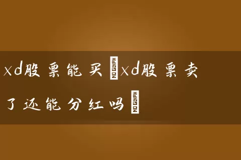 xd股票能买(xd股票卖了还能分红吗) (https://www.cnq.net/) 股票基础教程 第1张