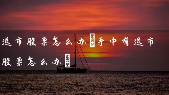 退市股票怎么办(手中有退市股票怎么办) (https://www.cnq.net/) 股票基础教程 第1张