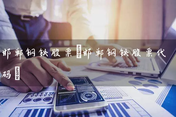 邯郸钢铁股票(邯郸钢铁股票代码) (https://www.cnq.net/) 股票基础教程 第1张