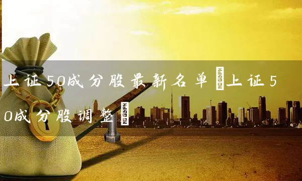 上证50成分股最新名单(上证50成分股调整) 股票基础教程 第1张-学习理财网 上证50成分股最新名单(上证50成分股调整) (https://www.cnq.net/) 股票基础教程 第1张