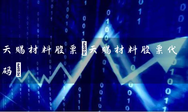 天赐材料股票(天赐材料股票代码) 股票基础教程 第1张-学习理财网 天赐材料股票(天赐材料股票代码) (https://www.cnq.net/) 股票基础教程 第1张