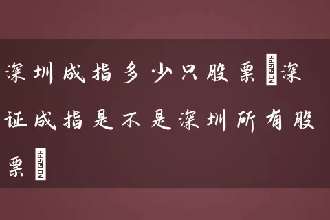 深圳成指多少只股票(深证成指是不是深圳所有股票) (https://www.cnq.net/) 股票基础教程 第1张