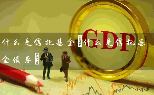 什么是信托基金(什么是信托基金债券) 基金基础教程 第1张-学习理财网 什么是信托基金(什么是信托基金债券) (https://www.cnq.net/) 基金基础教程 第1张