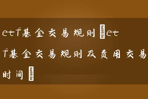 etf基金交易规则(etf基金交易规则及费用交易时间) 基金基础教程 第1张-学习理财网 etf基金交易规则(etf基金交易规则及费用交易时间) (https://www.cnq.net/) 基金基础教程 第1张