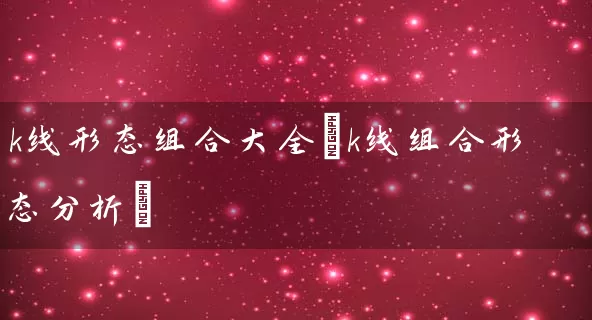 k线形态组合大全(k线组合形态分析) (https://www.cnq.net/) 股票基础教程 第1张