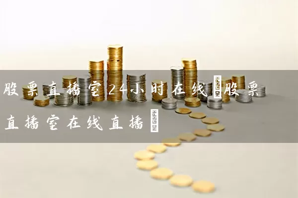 股票直播室24小时在线(股票直播室在线直播) 股票基础教程 第1张-学习理财网 股票直播室24小时在线(股票直播室在线直播) (https://www.cnq.net/) 股票基础教程 第1张