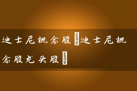 迪士尼概念股(迪士尼概念股龙头股) 股票基础教程 第1张-学习理财网 迪士尼概念股(迪士尼概念股龙头股) (https://www.cnq.net/) 股票基础教程 第1张
