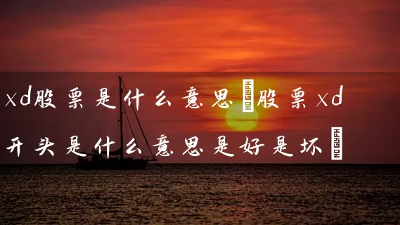 xd股票是什么意思(股票xd开头是什么意思是好是坏) 股票基础教程 第1张-学习理财网 xd股票是什么意思(股票xd开头是什么意思是好是坏) (https://www.cnq.net/) 股票基础教程 第1张