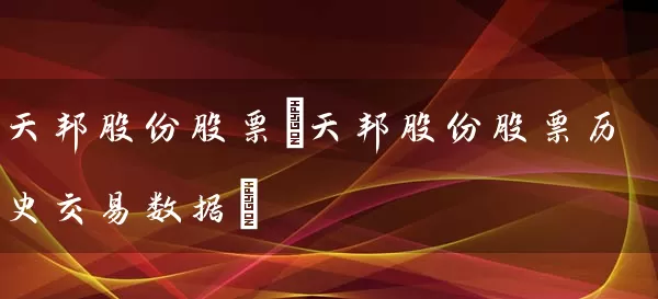 天邦股份股票(天邦股份股票历史交易数据) (https://www.cnq.net/) 股票基础教程 第1张