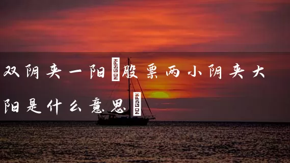 双阴夹一阳(股票两小阴夹大阳是什么意思) 股票基础教程 第1张-学习理财网 双阴夹一阳(股票两小阴夹大阳是什么意思) (https://www.cnq.net/) 股票基础教程 第1张