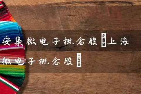 安集微电子概念股(上海微电子概念股) 股票基础教程 第1张-学习理财网 安集微电子概念股(上海微电子概念股) (https://www.cnq.net/) 股票基础教程 第1张