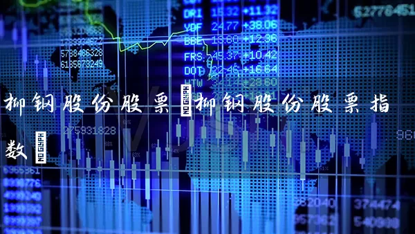 柳钢股份股票(柳钢股份股票指数) 股票基础教程 第1张-学习理财网 柳钢股份股票(柳钢股份股票指数) (https://www.cnq.net/) 股票基础教程 第1张