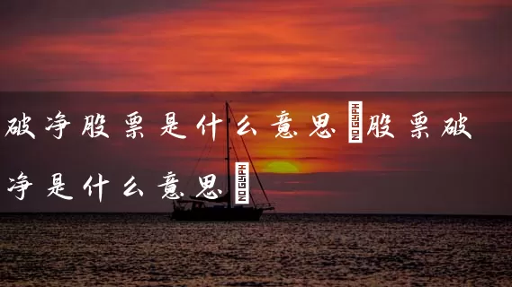 破净股票是什么意思(股票破净是什么意思) (https://www.cnq.net/) 股票基础教程 第1张