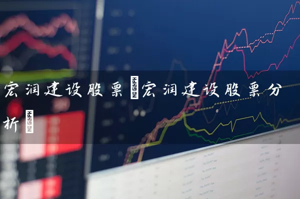 宏润建设股票(宏润建设股票分析) 股票基础教程 第1张-学习理财网 宏润建设股票(宏润建设股票分析) (https://www.cnq.net/) 股票基础教程 第1张