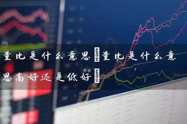 量比是什么意思(量比是什么意思高好还是低好) (https://www.cnq.net/) 股票基础教程 第1张