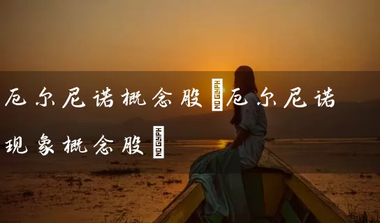 厄尔尼诺概念股(厄尔尼诺现象概念股) 股票基础教程 第1张-学习理财网 厄尔尼诺概念股(厄尔尼诺现象概念股) (https://www.cnq.net/) 股票基础教程 第1张