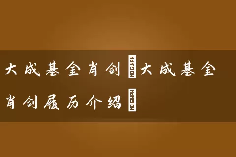 大成基金肖剑(大成基金肖剑履历介绍) (https://www.cnq.net/) 基金基础教程 第1张