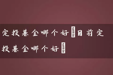 定投基金哪个好(目前定投基金哪个好) (https://www.cnq.net/) 基金基础教程 第1张