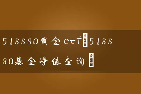 518880黄金etf(518880基金净值查询) (https://www.cnq.net/) 基金基础教程 第1张