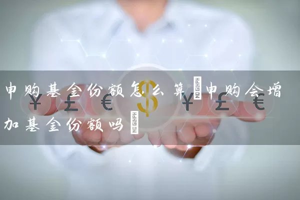 申购基金份额怎么算(申购会增加基金份额吗) (https://www.cnq.net/) 基金基础教程 第1张