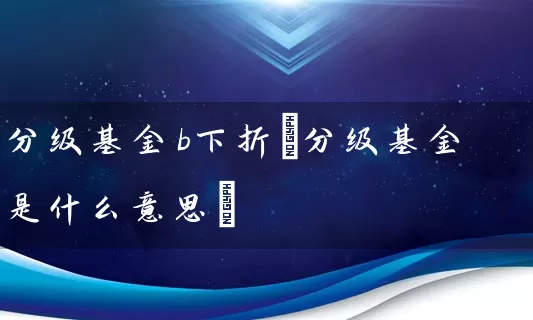 分级基金b下折(分级基金是什么意思) (https://www.cnq.net/) 基金基础教程 第1张