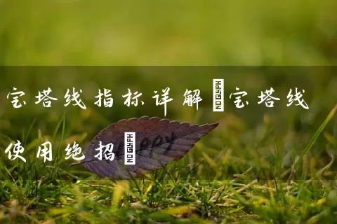 宝塔线指标详解(宝塔线使用绝招) 股票基础教程 第1张-学习理财网 宝塔线指标详解(宝塔线使用绝招) (https://www.cnq.net/) 股票基础教程 第1张