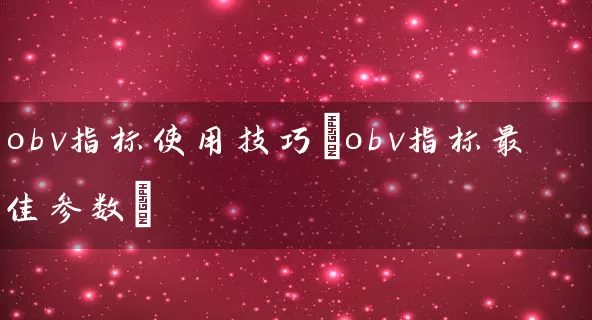 obv指标使用技巧(obv指标最佳参数) 股票基础教程 第1张-学习理财网 obv指标使用技巧(obv指标最佳参数) (https://www.cnq.net/) 股票基础教程 第1张