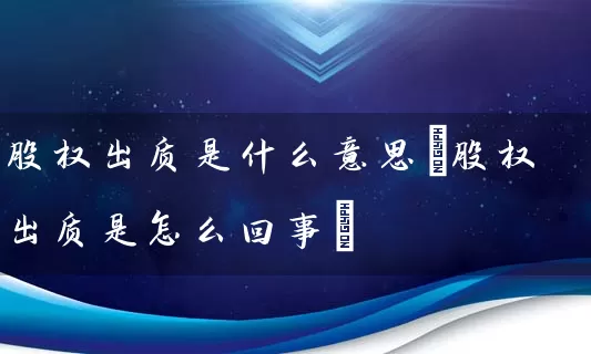 股权出质是什么意思(股权出质是怎么回事) (https://www.cnq.net/) 股票基础教程 第1张