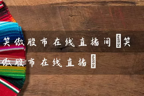 笑傲股市在线直播间(笑傲股市在线直播) (https://www.cnq.net/) 股票基础教程 第1张