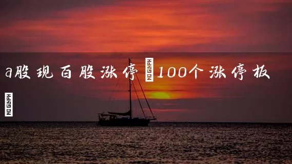 a股现百股涨停(100个涨停板) (https://www.cnq.net/) 股票基础教程 第1张