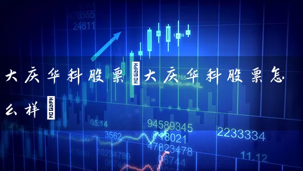 大庆华科股票(大庆华科股票怎么样) (https://www.cnq.net/) 股票基础教程 第1张