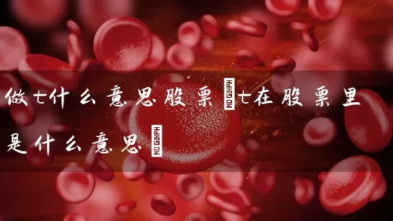 做t什么意思股票(t在股票里是什么意思) (https://www.cnq.net/) 股票基础教程 第1张
