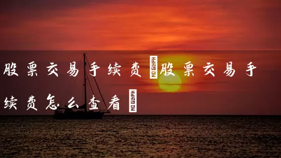 股票交易手续费(股票交易手续费怎么查看) (https://www.cnq.net/) 股票基础教程 第1张