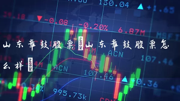 山东章鼓股票(山东章鼓股票怎么样) 股票基础教程 第1张-学习理财网 山东章鼓股票(山东章鼓股票怎么样) (https://www.cnq.net/) 股票基础教程 第1张