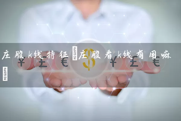 庄股k线特征(庄股看k线有用嘛) (https://www.cnq.net/) 股票基础教程 第1张