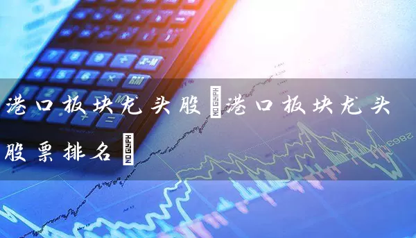 港口板块龙头股(港口板块龙头股票排名) (https://www.cnq.net/) 股票基础教程 第1张