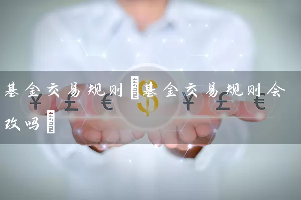 基金交易规则(基金交易规则会改吗) (https://www.cnq.net/) 基金基础教程 第1张