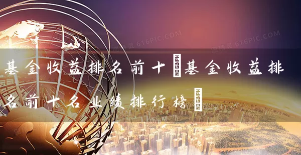 基金收益排名前十(基金收益排名前十名业绩排行榜) 基金基础教程 第1张-学习理财网 基金收益排名前十(基金收益排名前十名业绩排行榜) (https://www.cnq.net/) 基金基础教程 第1张
