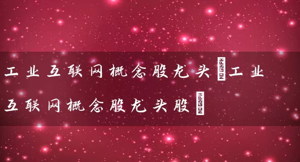 工业互联网概念股龙头(工业互联网概念股龙头股) (https://www.cnq.net/) 股票基础教程 第1张