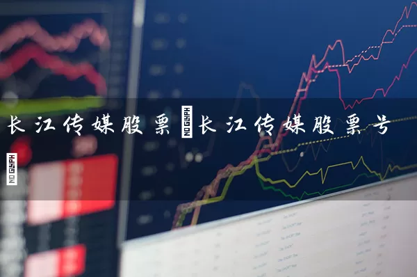 长江传媒股票(长江传媒股票号) (https://www.cnq.net/) 股票基础教程 第1张