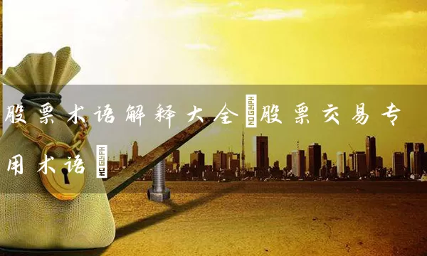 股票术语解释大全(股票交易专用术语) 股票基础教程 第1张-学习理财网 股票术语解释大全(股票交易专用术语) (https://www.cnq.net/) 股票基础教程 第1张