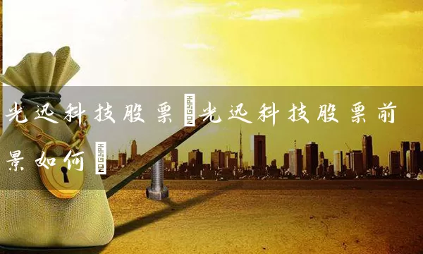 光迅科技股票(光迅科技股票前景如何) (https://www.cnq.net/) 股票基础教程 第1张